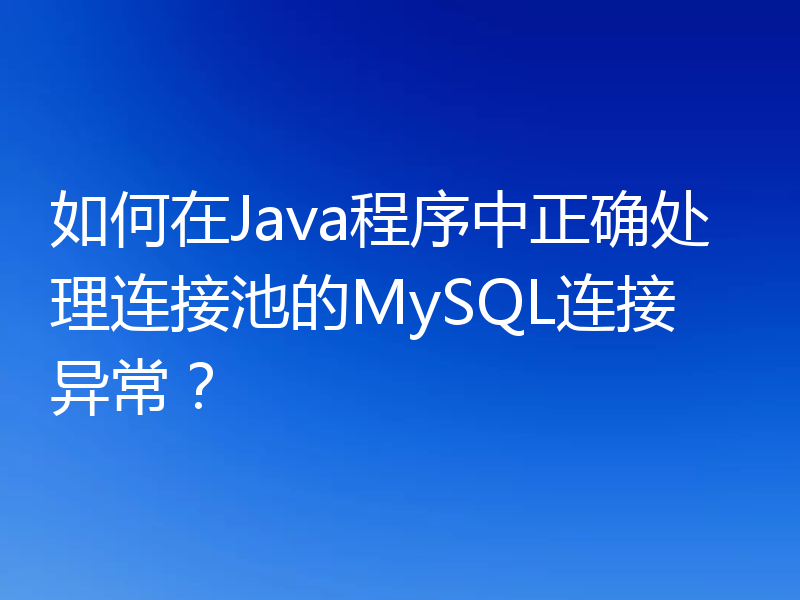 如何在Java程序中正确处理连接池的MySQL连接异常？