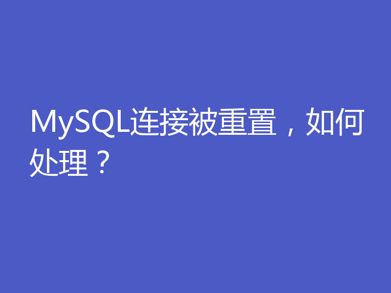 MySQL连接被重置，如何处理？