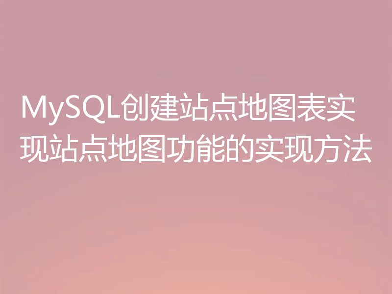 MySQL创建站点地图表实现站点地图功能的实现方法