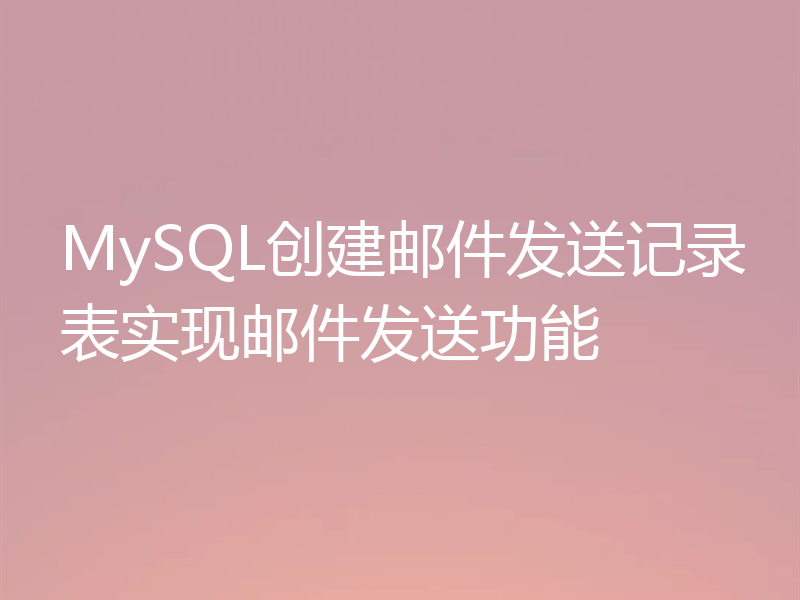 MySQL创建邮件发送记录表实现邮件发送功能
