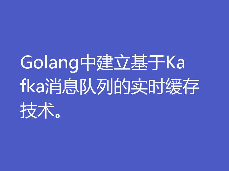 Golang中建立基于Kafka消息队列的实时缓存技术。
