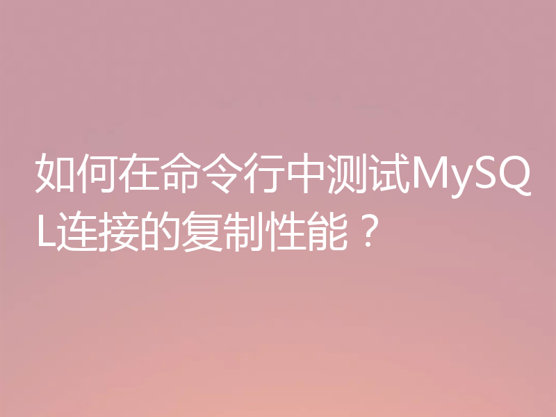 如何在命令行中测试MySQL连接的复制性能？