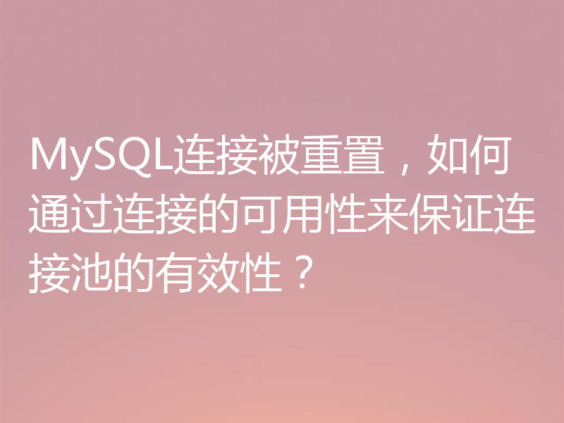 MySQL连接被重置，如何通过连接的可用性来保证连接池的有效性？