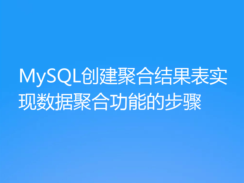 MySQL创建聚合结果表实现数据聚合功能的步骤