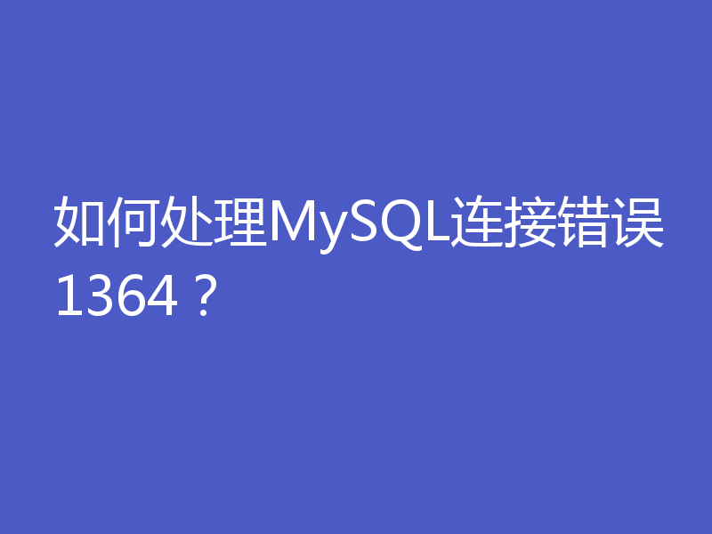 如何处理MySQL连接错误1364？