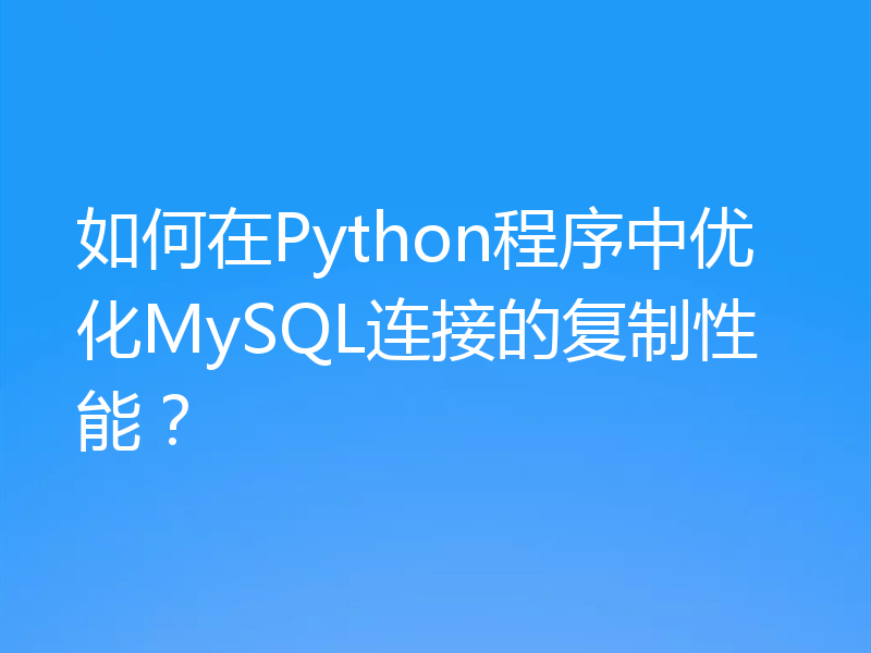 如何在Python程序中优化MySQL连接的复制性能？