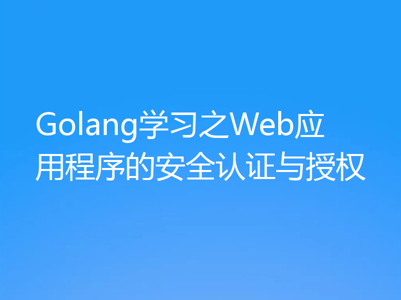 Golang学习之Web应用程序的安全认证与授权