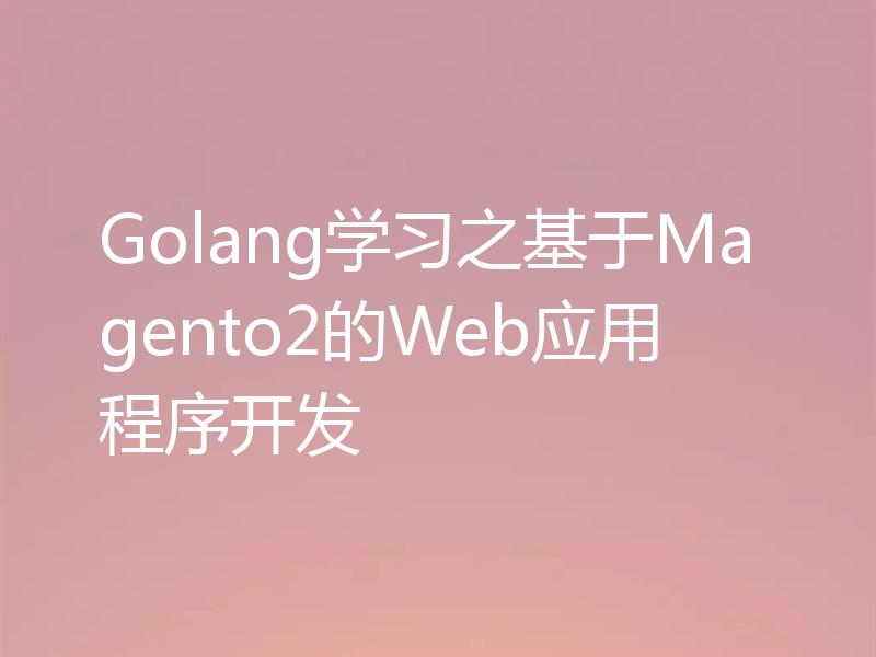 Golang学习之基于Magento2的Web应用程序开发