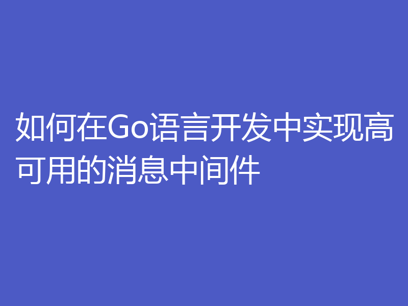 如何在Go语言开发中实现高可用的消息中间件