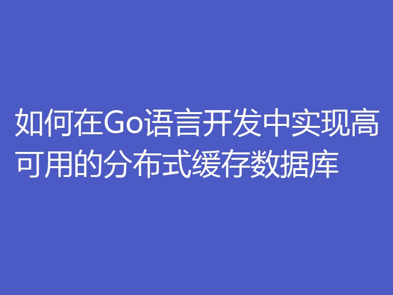 如何在Go语言开发中实现高可用的分布式缓存数据库