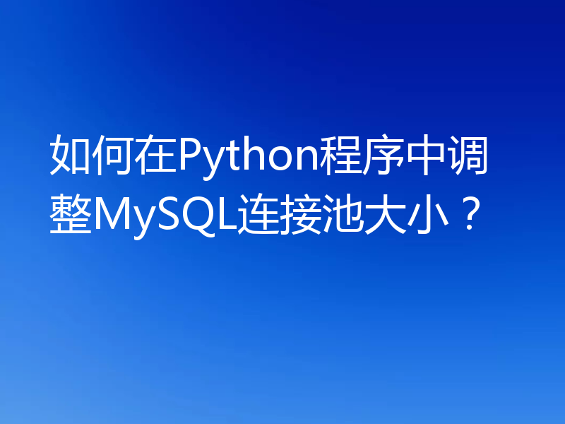 如何在Python程序中调整MySQL连接池大小？