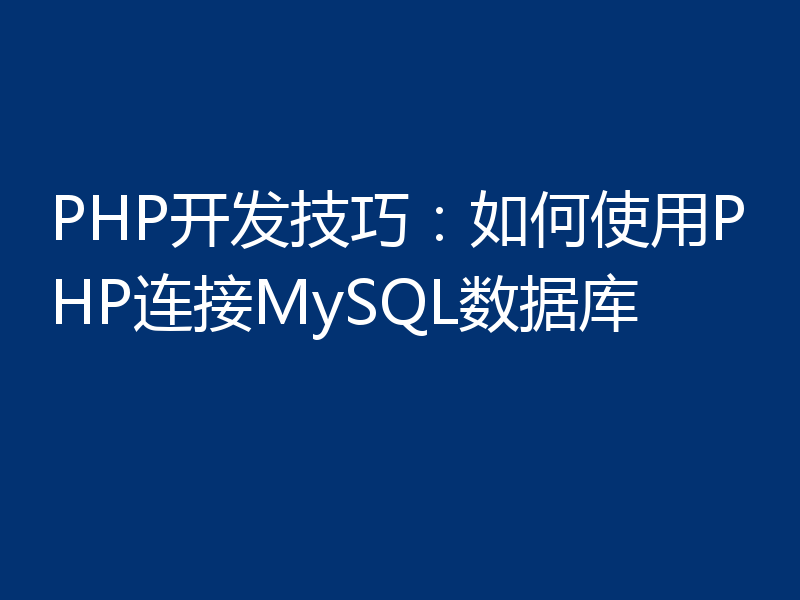 PHP开发技巧：如何使用PHP连接MySQL数据库