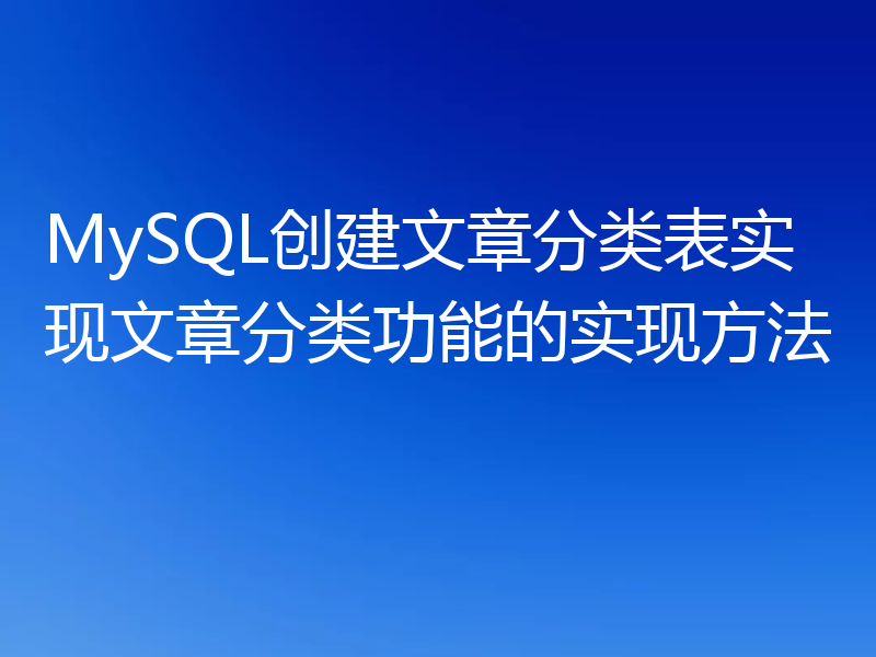 MySQL创建文章分类表实现文章分类功能的实现方法