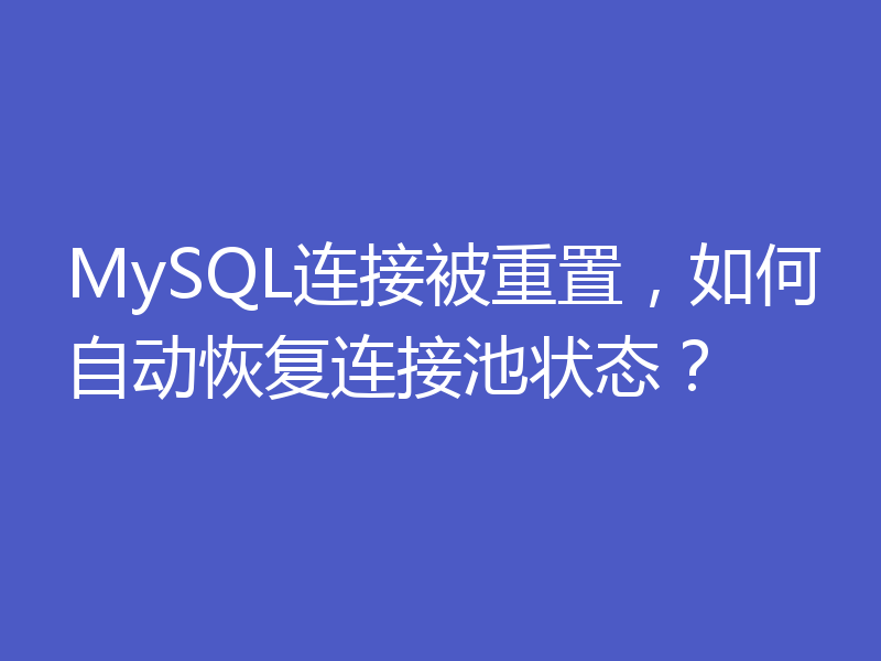 MySQL连接被重置，如何自动恢复连接池状态？