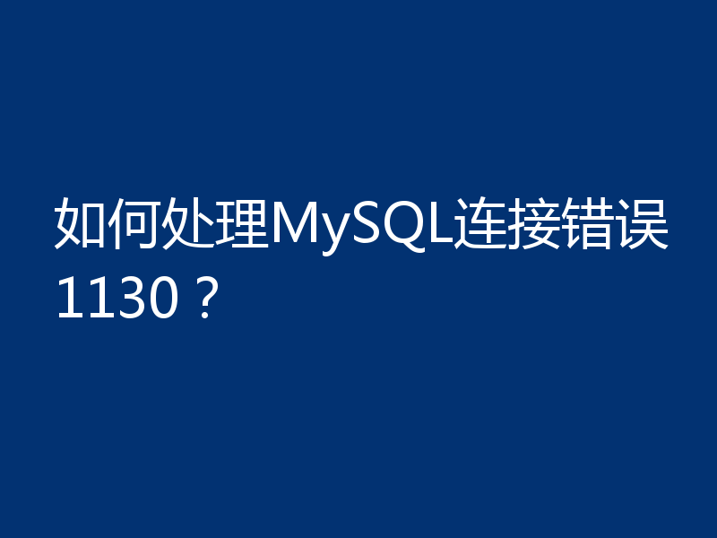 如何处理MySQL连接错误1130？