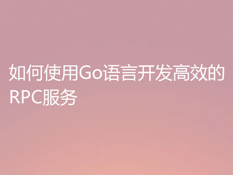 如何使用Go语言开发高效的RPC服务