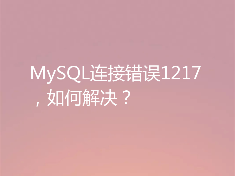 MySQL连接错误1217，如何解决？
