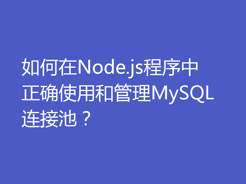 如何在Node.js程序中正确使用和管理MySQL连接池？