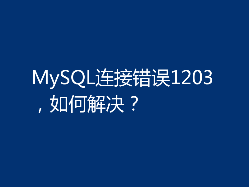 MySQL连接错误1203，如何解决？