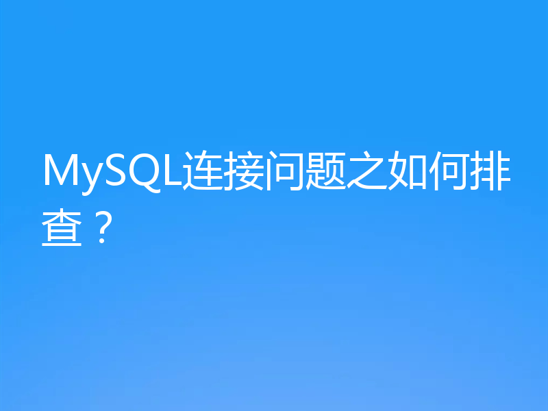 MySQL连接问题之如何排查？
