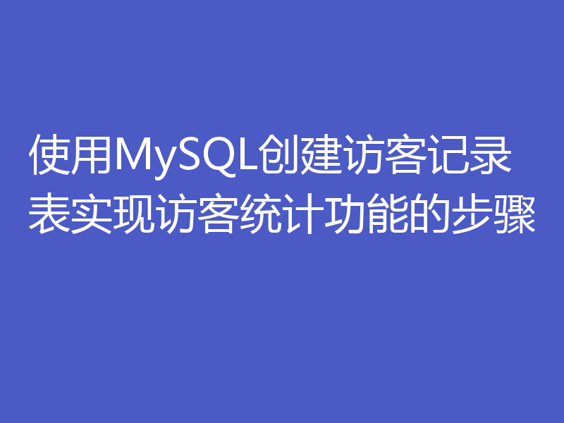 使用MySQL创建访客记录表实现访客统计功能的步骤