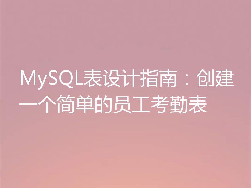 MySQL表设计指南：创建一个简单的员工考勤表
