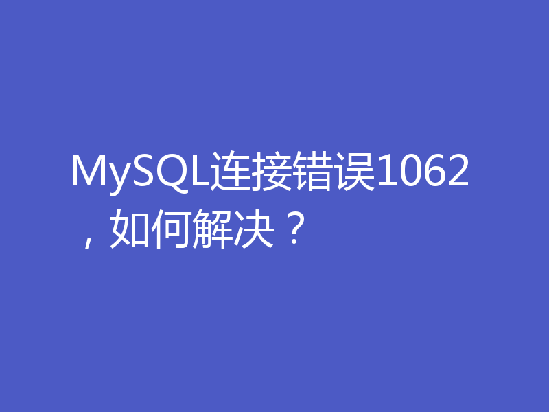 MySQL连接错误1062，如何解决？