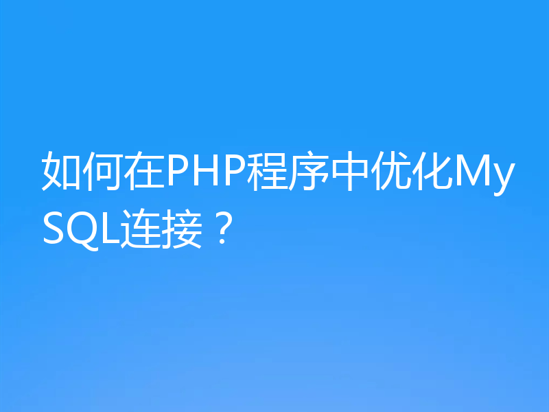 如何在PHP程序中优化MySQL连接？