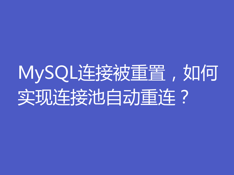 MySQL连接被重置，如何实现连接池自动重连？