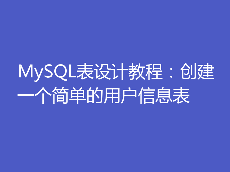 MySQL表设计教程：创建一个简单的用户信息表