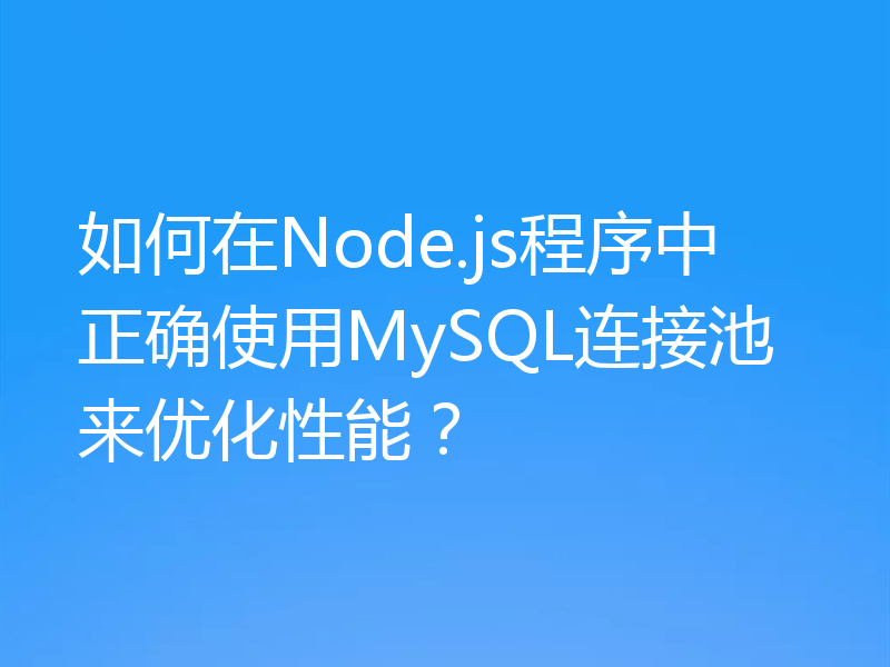 如何在Node.js程序中正确使用MySQL连接池来优化性能？