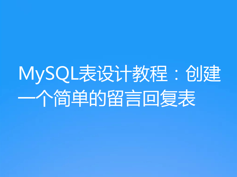 MySQL表设计教程：创建一个简单的留言回复表