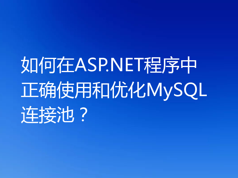 如何在ASP.NET程序中正确使用和优化MySQL连接池？