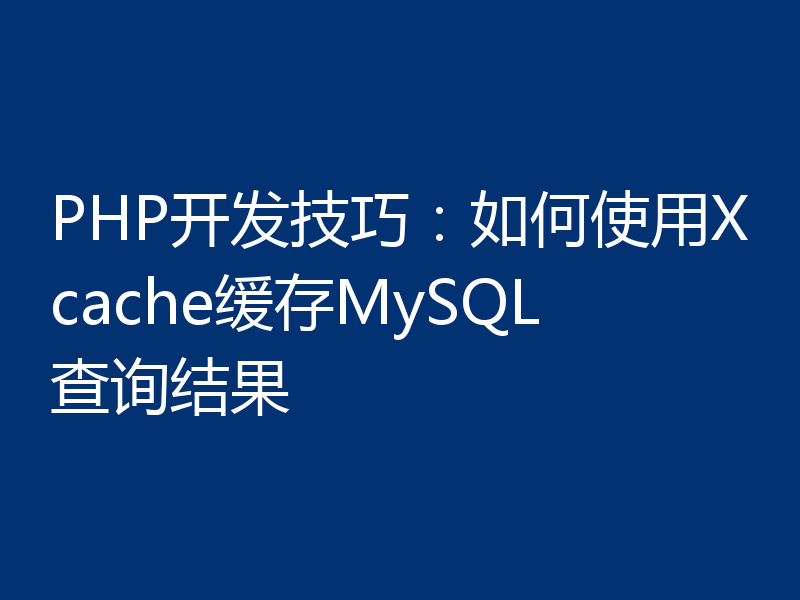 PHP开发技巧：如何使用Xcache缓存MySQL查询结果