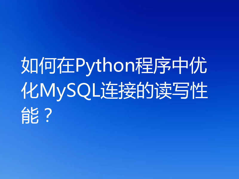 如何在Python程序中优化MySQL连接的读写性能？