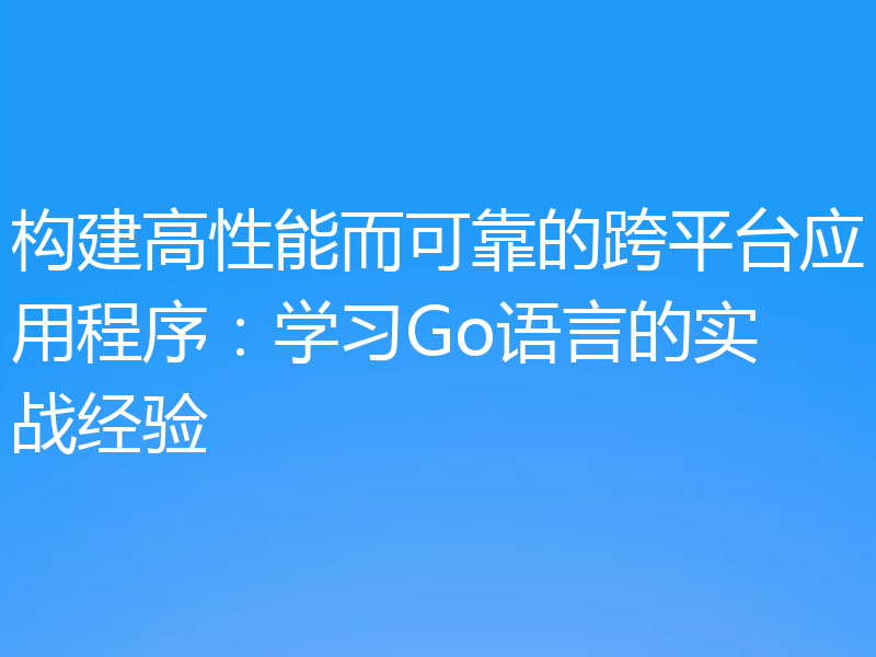 构建高性能而可靠的跨平台应用程序：学习Go语言的实战经验