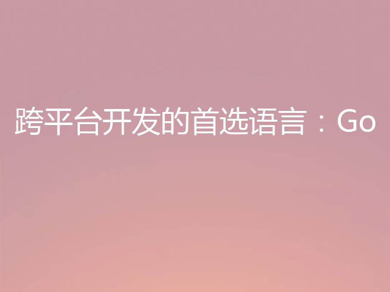 跨平台开发的首选语言：Go