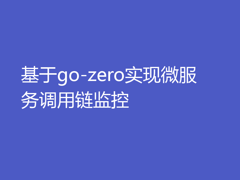 基于go-zero实现微服务调用链监控