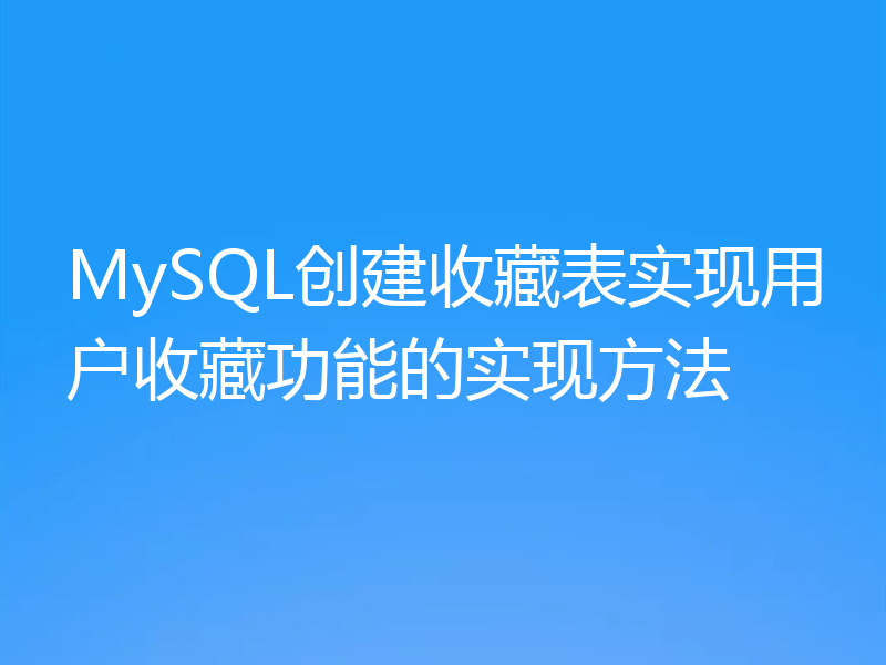 MySQL创建收藏表实现用户收藏功能的实现方法