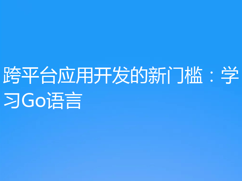跨平台应用开发的新门槛：学习Go语言