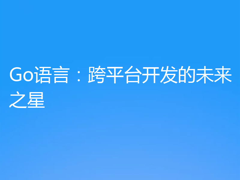 Go语言：跨平台开发的未来之星