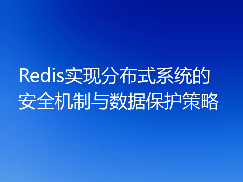 Redis实现分布式系统的安全机制与数据保护策略