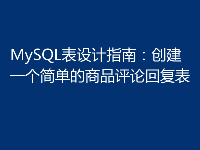 MySQL表设计指南：创建一个简单的商品评论回复表