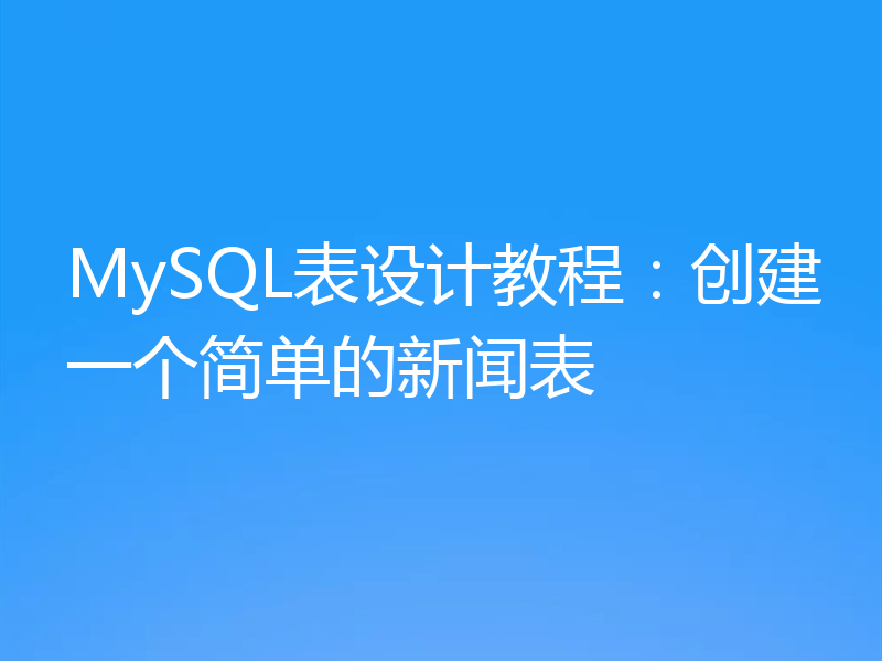 MySQL表设计教程：创建一个简单的新闻表