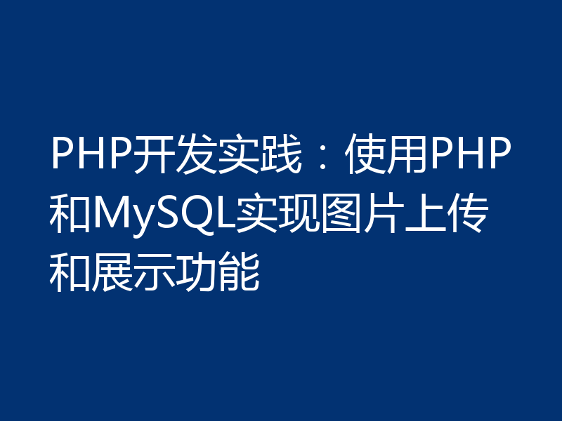 PHP开发实践：使用PHP和MySQL实现图片上传和展示功能