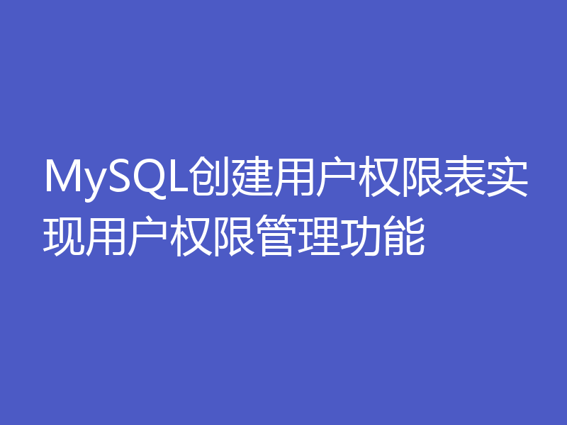 MySQL创建用户权限表实现用户权限管理功能