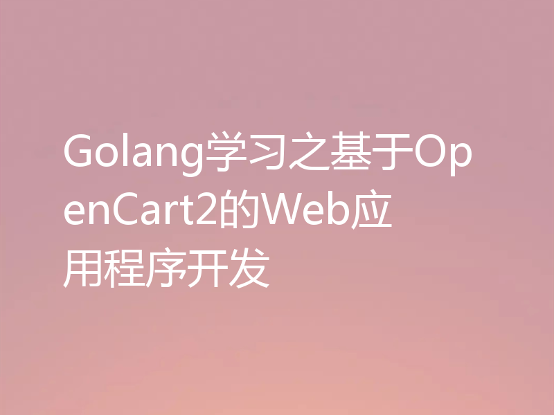 Golang学习之基于OpenCart2的Web应用程序开发