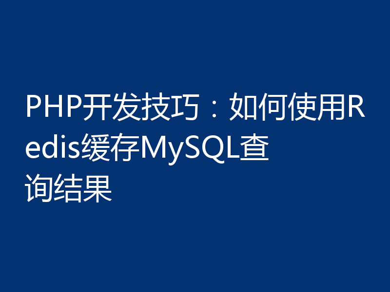 PHP开发技巧：如何使用Redis缓存MySQL查询结果