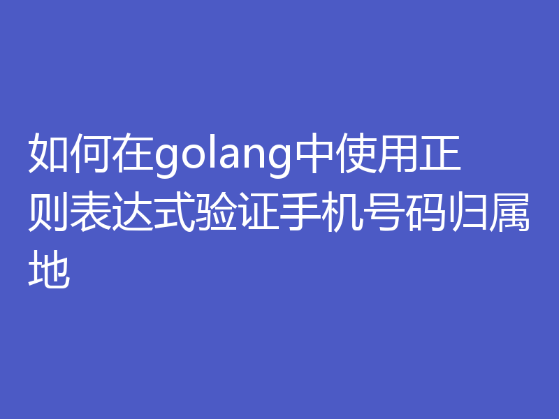 如何在golang中使用正则表达式验证手机号码归属地