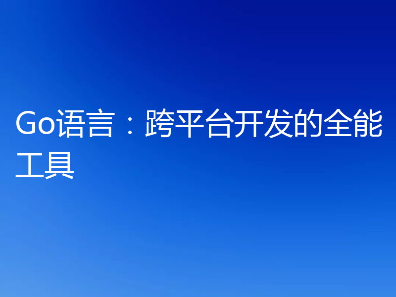 Go语言：跨平台开发的全能工具